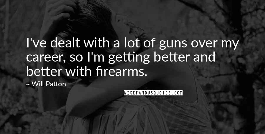 Will Patton Quotes: I've dealt with a lot of guns over my career, so I'm getting better and better with firearms.