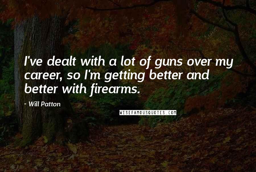 Will Patton Quotes: I've dealt with a lot of guns over my career, so I'm getting better and better with firearms.
