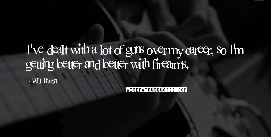 Will Patton Quotes: I've dealt with a lot of guns over my career, so I'm getting better and better with firearms.