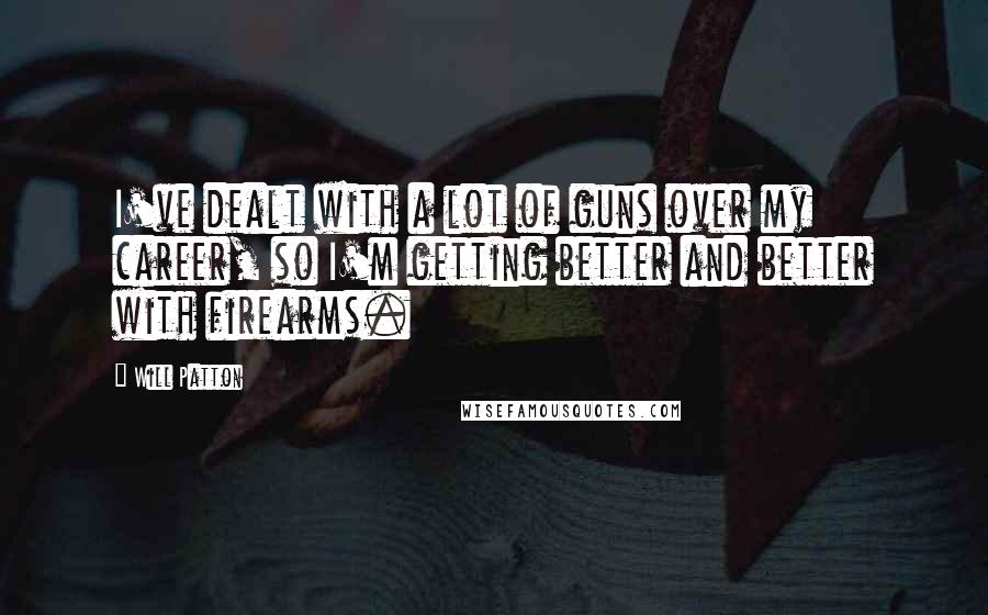 Will Patton Quotes: I've dealt with a lot of guns over my career, so I'm getting better and better with firearms.