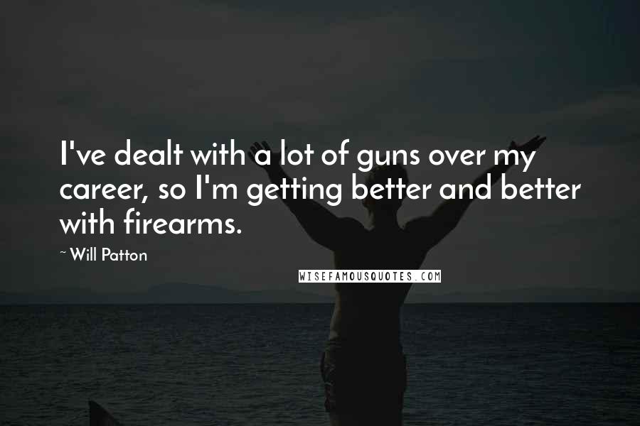 Will Patton Quotes: I've dealt with a lot of guns over my career, so I'm getting better and better with firearms.
