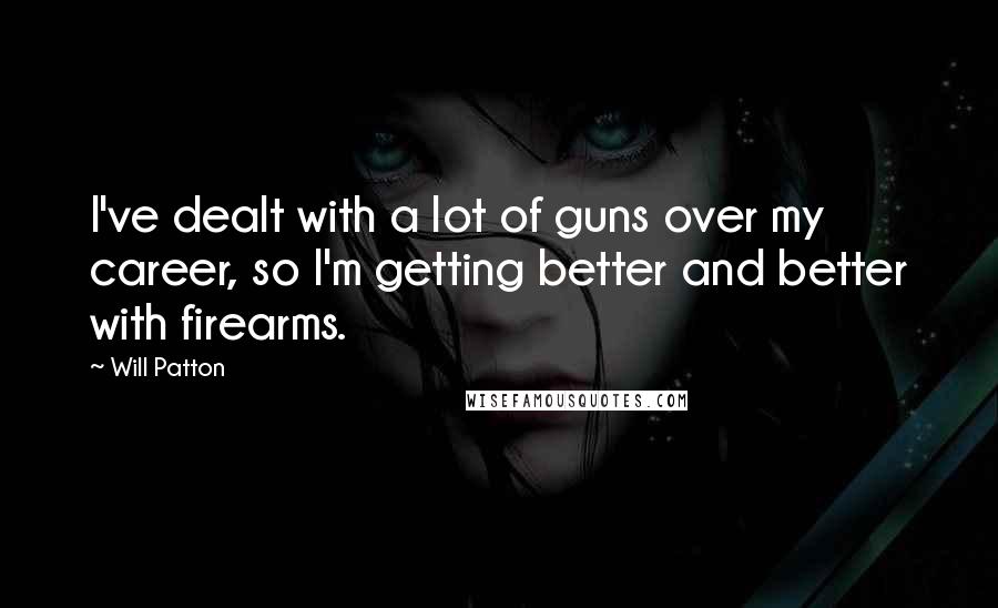 Will Patton Quotes: I've dealt with a lot of guns over my career, so I'm getting better and better with firearms.