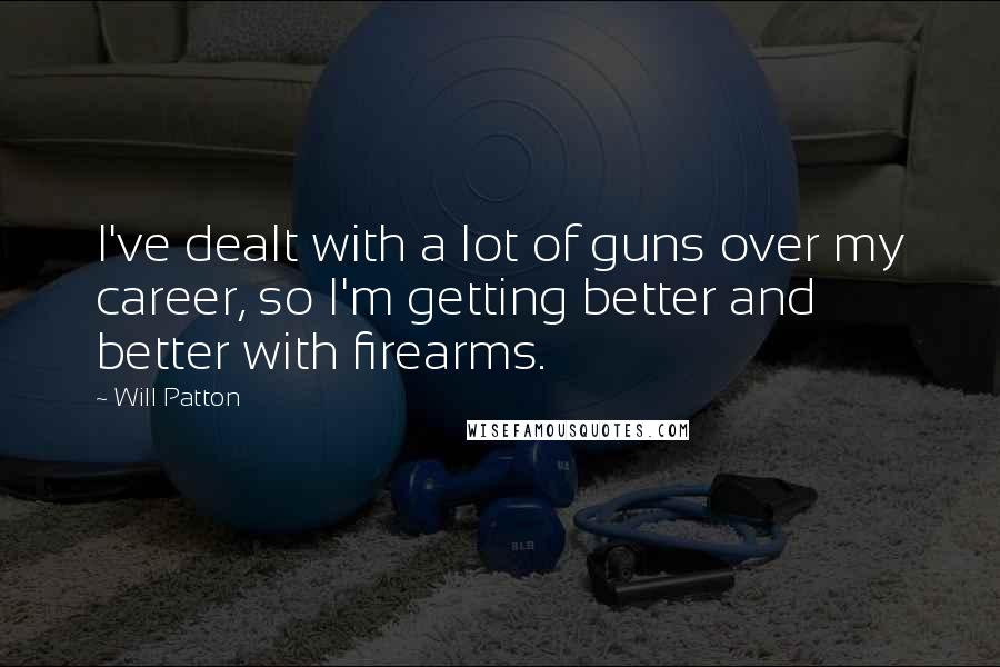 Will Patton Quotes: I've dealt with a lot of guns over my career, so I'm getting better and better with firearms.