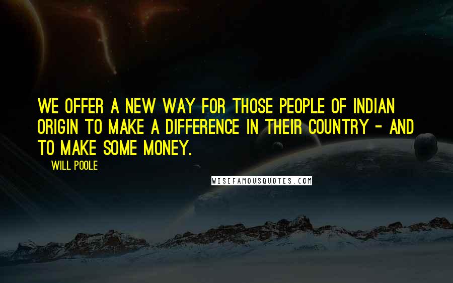 Will Poole Quotes: We offer a new way for those people of Indian origin to make a difference in their country - and to make some money.