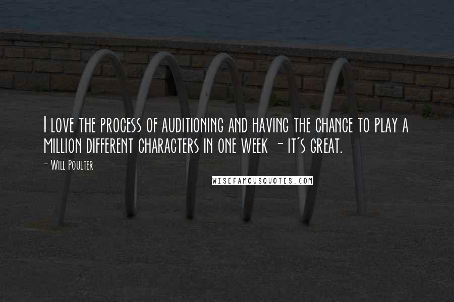 Will Poulter Quotes: I love the process of auditioning and having the chance to play a million different characters in one week - it's great.