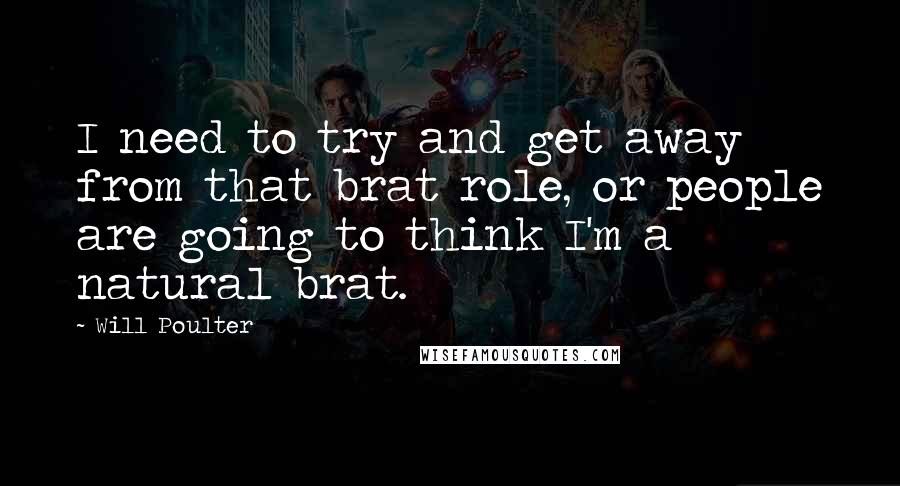 Will Poulter Quotes: I need to try and get away from that brat role, or people are going to think I'm a natural brat.