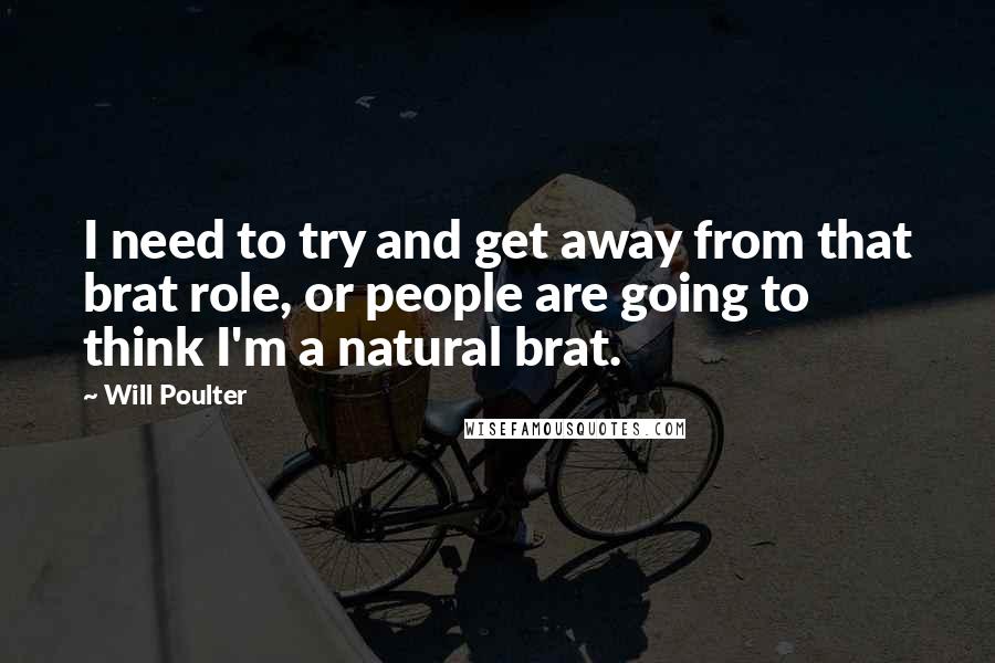 Will Poulter Quotes: I need to try and get away from that brat role, or people are going to think I'm a natural brat.