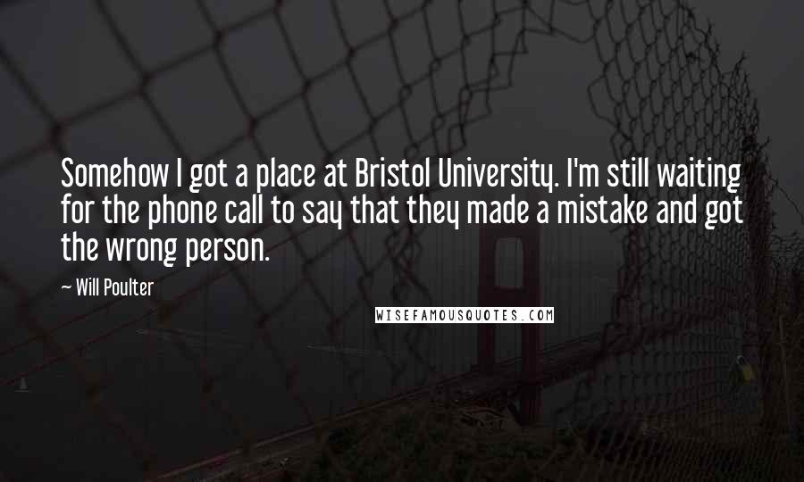 Will Poulter Quotes: Somehow I got a place at Bristol University. I'm still waiting for the phone call to say that they made a mistake and got the wrong person.