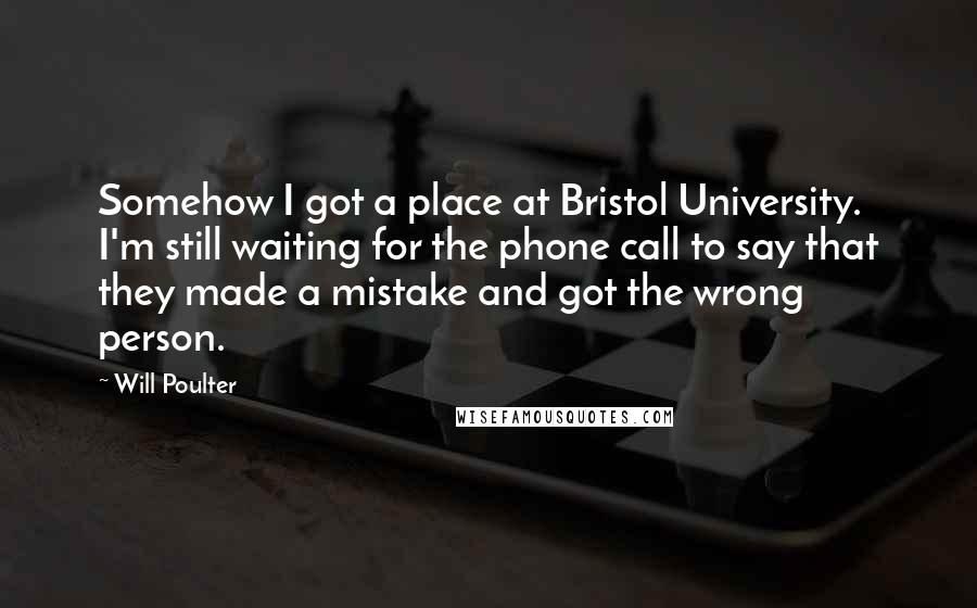Will Poulter Quotes: Somehow I got a place at Bristol University. I'm still waiting for the phone call to say that they made a mistake and got the wrong person.