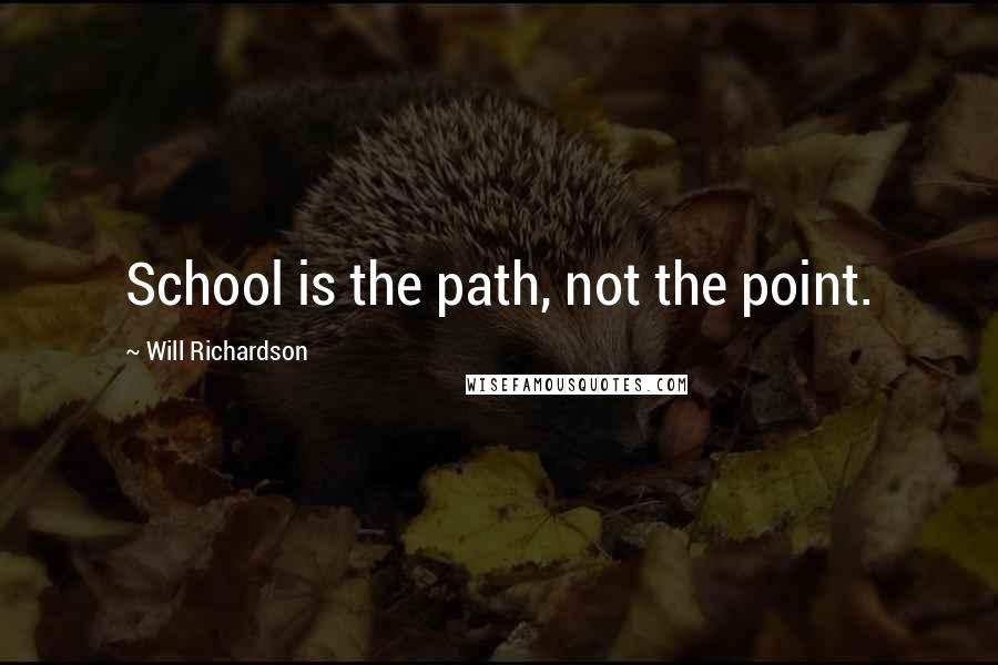 Will Richardson Quotes: School is the path, not the point.