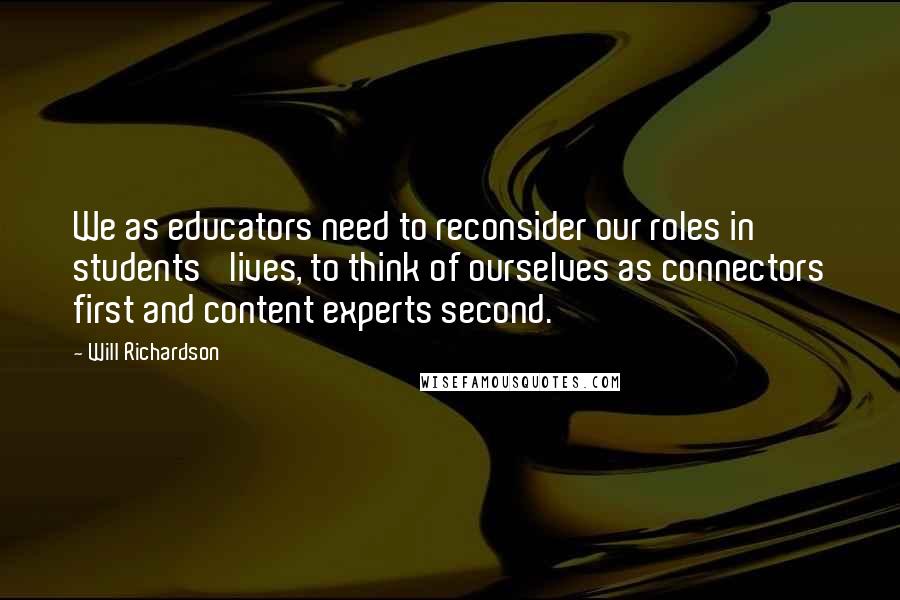 Will Richardson Quotes: We as educators need to reconsider our roles in students' lives, to think of ourselves as connectors first and content experts second.