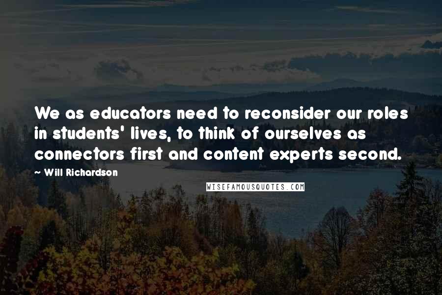 Will Richardson Quotes: We as educators need to reconsider our roles in students' lives, to think of ourselves as connectors first and content experts second.