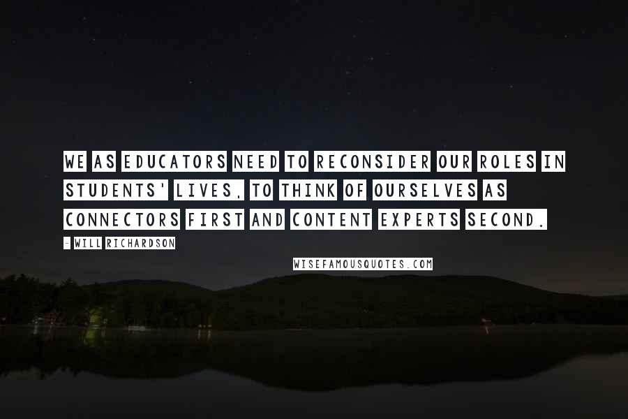 Will Richardson Quotes: We as educators need to reconsider our roles in students' lives, to think of ourselves as connectors first and content experts second.