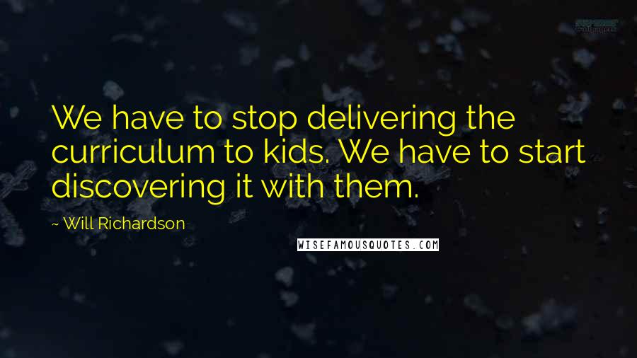 Will Richardson Quotes: We have to stop delivering the curriculum to kids. We have to start discovering it with them.