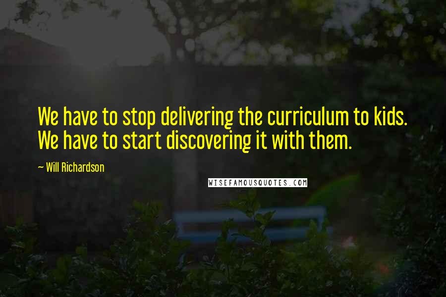 Will Richardson Quotes: We have to stop delivering the curriculum to kids. We have to start discovering it with them.