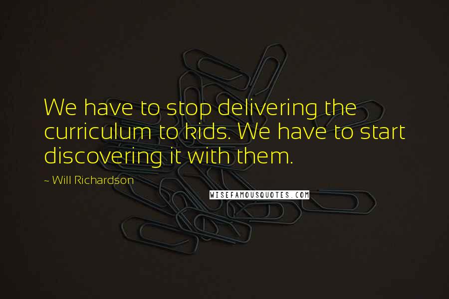 Will Richardson Quotes: We have to stop delivering the curriculum to kids. We have to start discovering it with them.