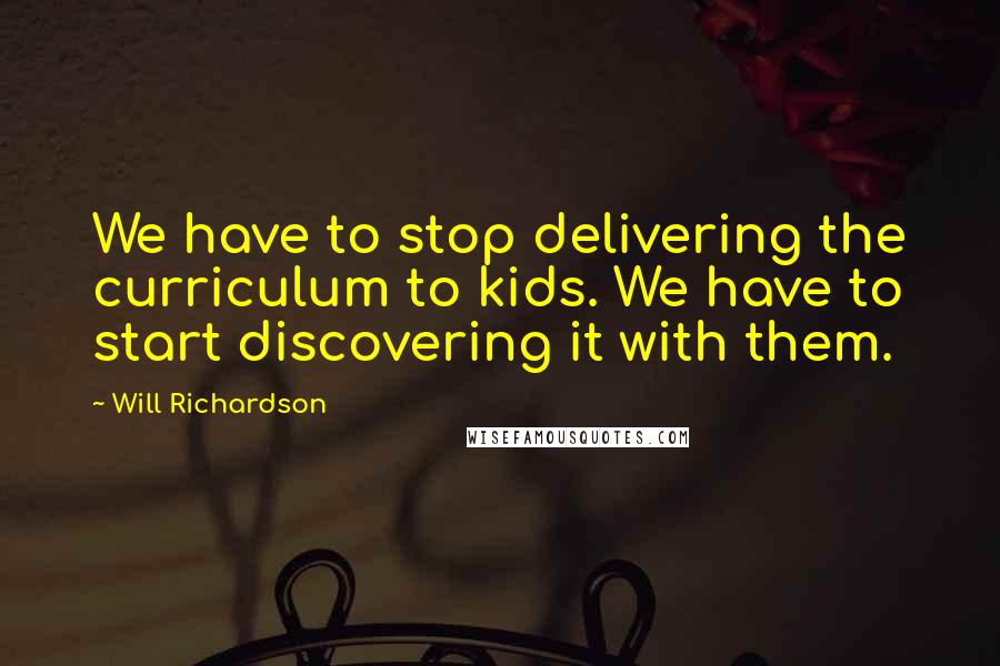 Will Richardson Quotes: We have to stop delivering the curriculum to kids. We have to start discovering it with them.