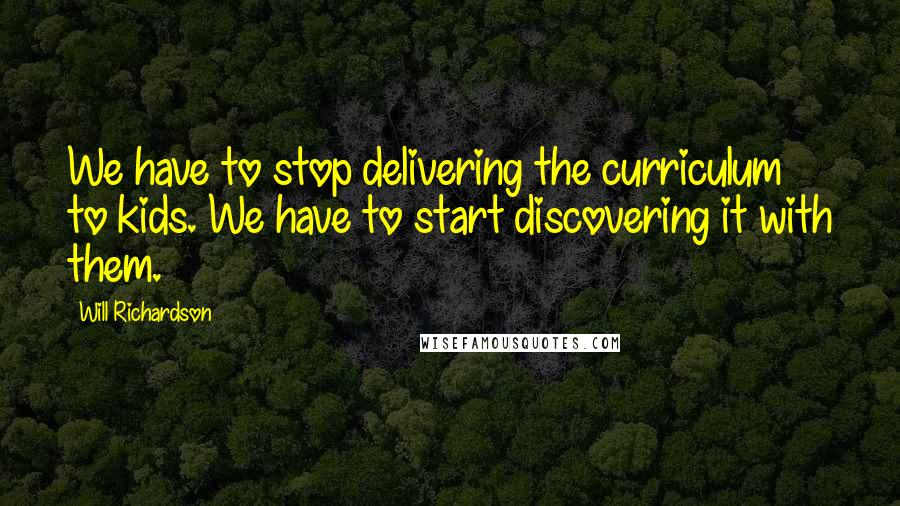 Will Richardson Quotes: We have to stop delivering the curriculum to kids. We have to start discovering it with them.