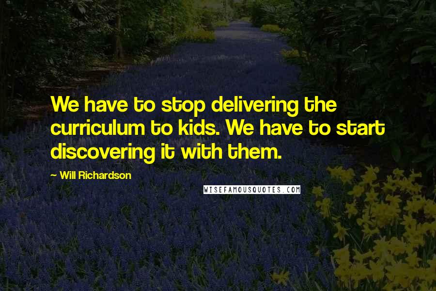 Will Richardson Quotes: We have to stop delivering the curriculum to kids. We have to start discovering it with them.