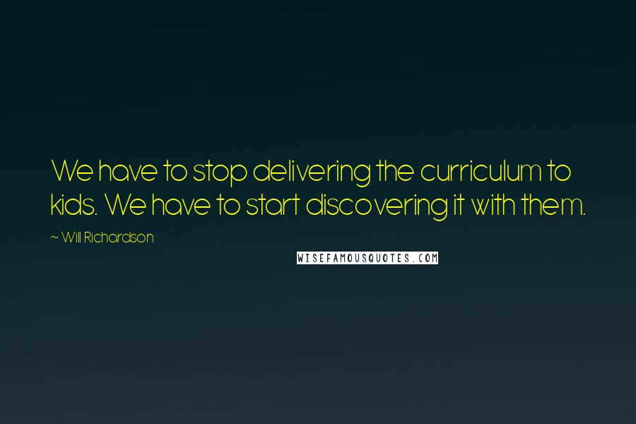 Will Richardson Quotes: We have to stop delivering the curriculum to kids. We have to start discovering it with them.