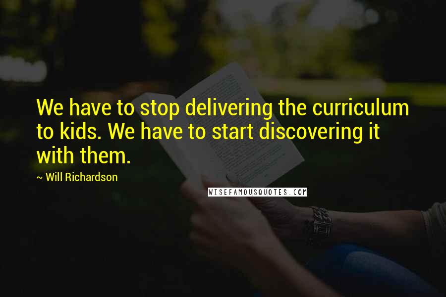 Will Richardson Quotes: We have to stop delivering the curriculum to kids. We have to start discovering it with them.