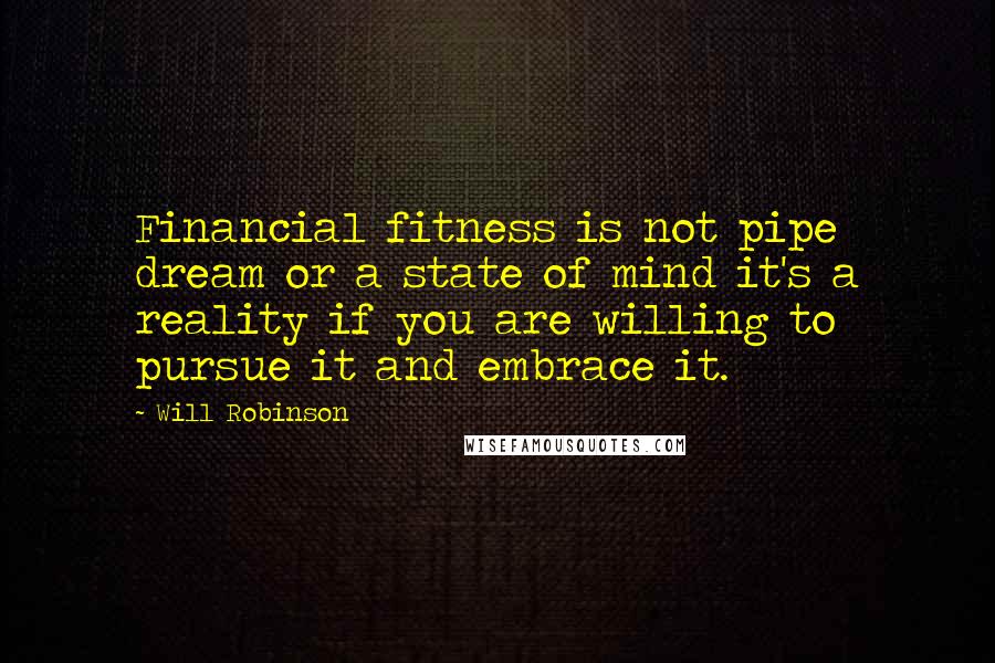 Will Robinson Quotes: Financial fitness is not pipe dream or a state of mind it's a reality if you are willing to pursue it and embrace it.