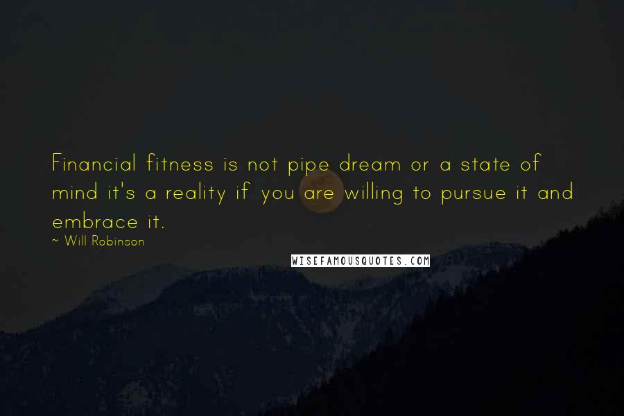 Will Robinson Quotes: Financial fitness is not pipe dream or a state of mind it's a reality if you are willing to pursue it and embrace it.