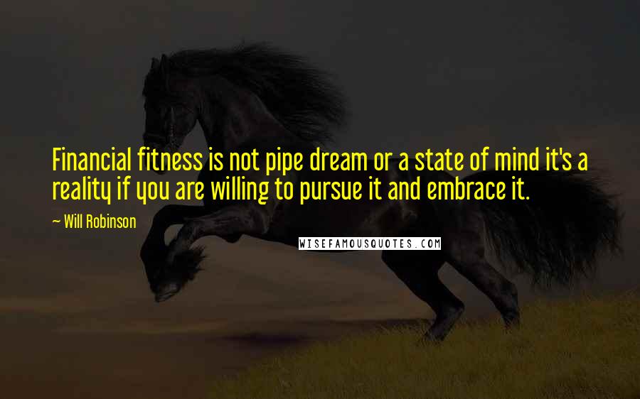 Will Robinson Quotes: Financial fitness is not pipe dream or a state of mind it's a reality if you are willing to pursue it and embrace it.