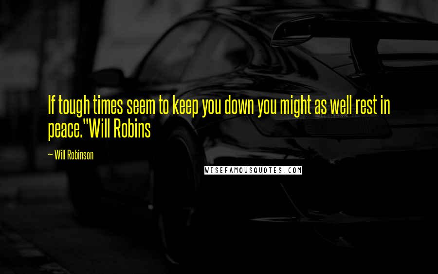 Will Robinson Quotes: If tough times seem to keep you down you might as well rest in peace."Will Robins