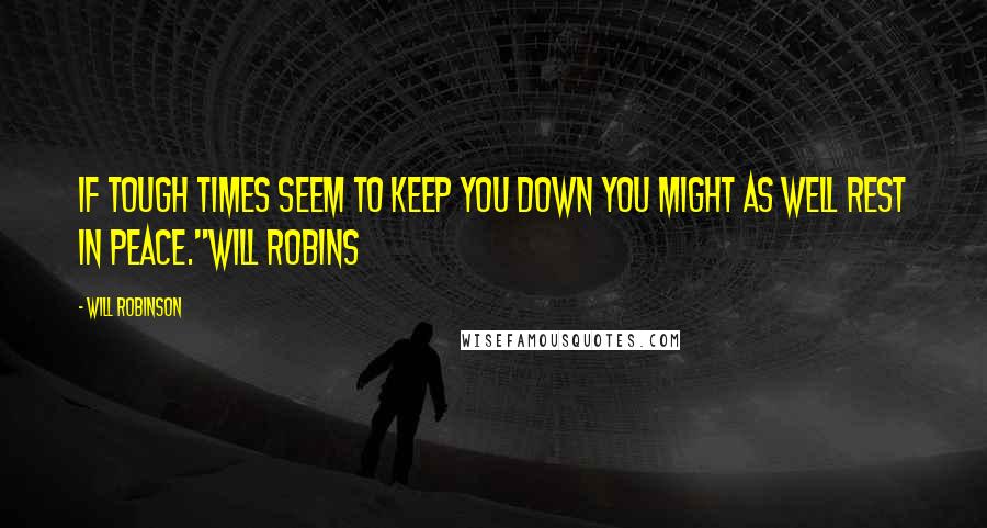 Will Robinson Quotes: If tough times seem to keep you down you might as well rest in peace."Will Robins