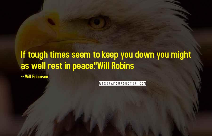 Will Robinson Quotes: If tough times seem to keep you down you might as well rest in peace."Will Robins