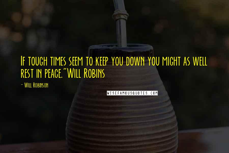 Will Robinson Quotes: If tough times seem to keep you down you might as well rest in peace."Will Robins