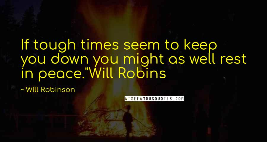 Will Robinson Quotes: If tough times seem to keep you down you might as well rest in peace."Will Robins