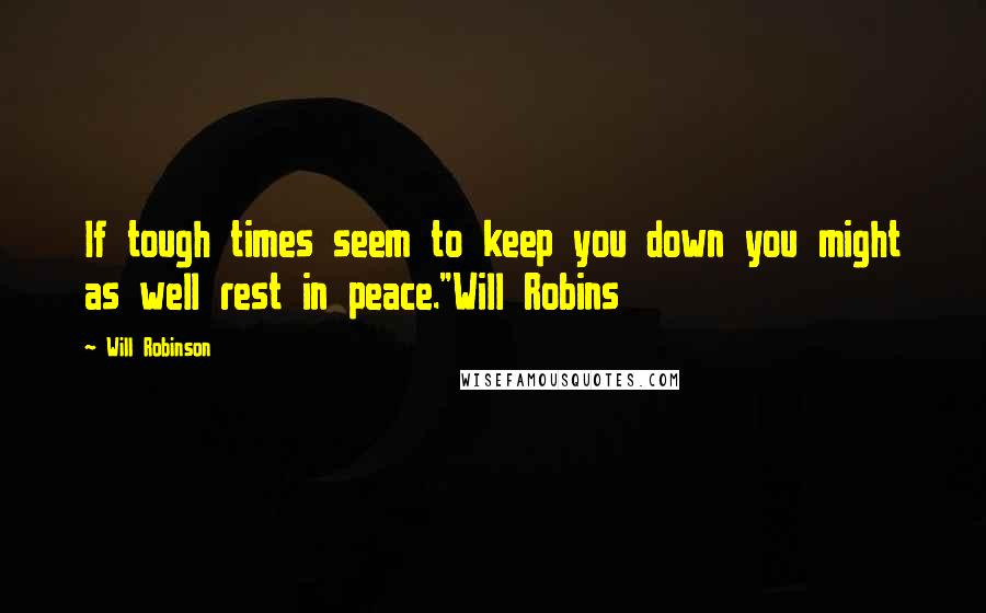 Will Robinson Quotes: If tough times seem to keep you down you might as well rest in peace."Will Robins