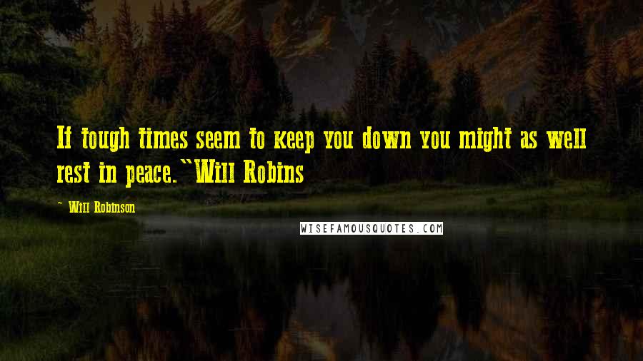 Will Robinson Quotes: If tough times seem to keep you down you might as well rest in peace."Will Robins
