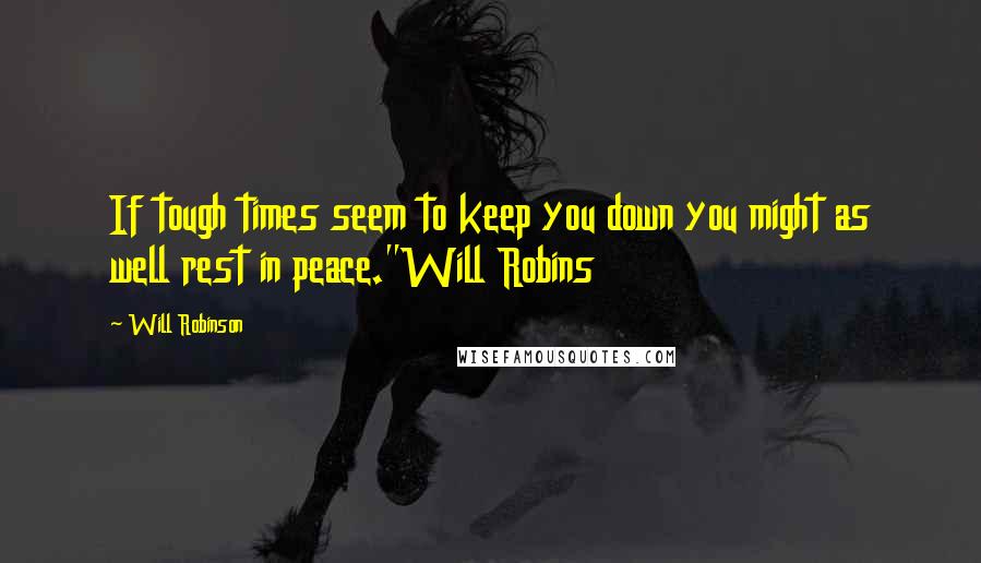 Will Robinson Quotes: If tough times seem to keep you down you might as well rest in peace."Will Robins