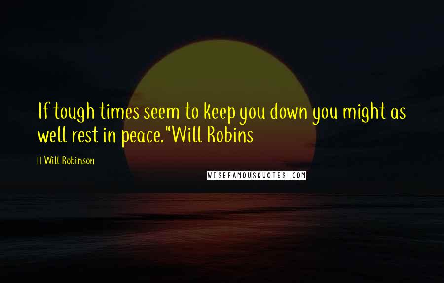 Will Robinson Quotes: If tough times seem to keep you down you might as well rest in peace."Will Robins