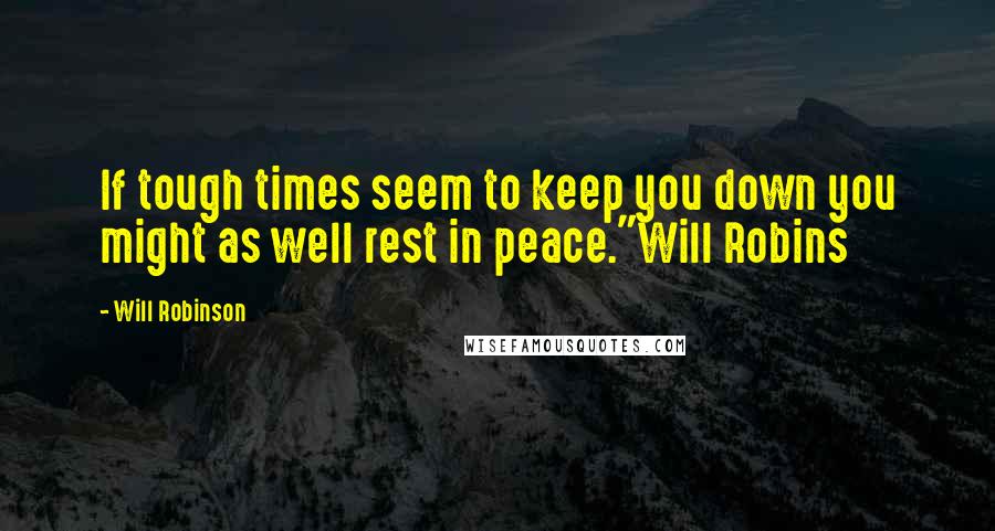 Will Robinson Quotes: If tough times seem to keep you down you might as well rest in peace."Will Robins