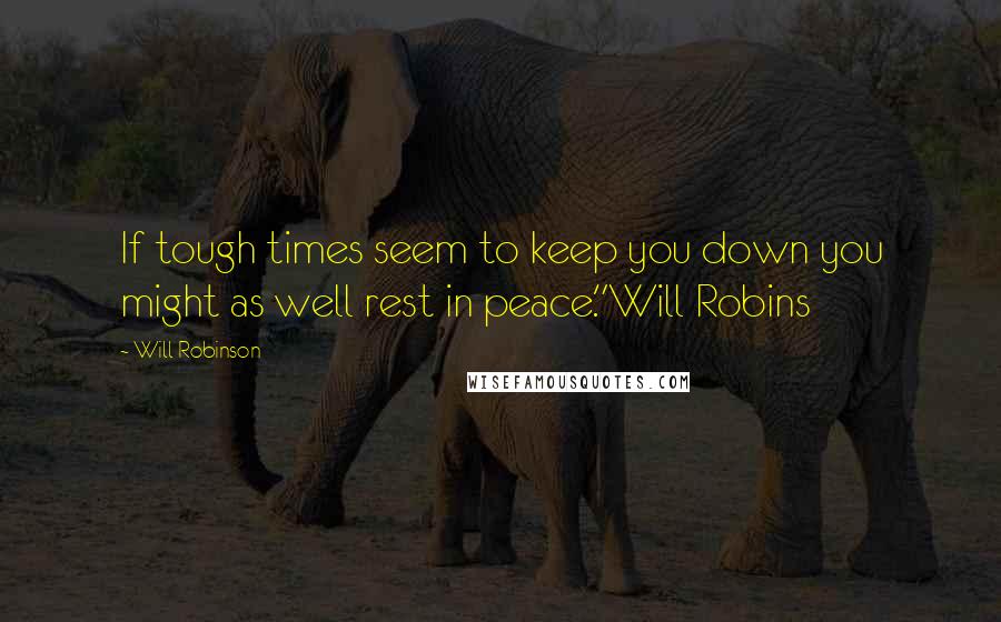 Will Robinson Quotes: If tough times seem to keep you down you might as well rest in peace."Will Robins