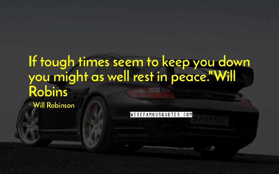 Will Robinson Quotes: If tough times seem to keep you down you might as well rest in peace."Will Robins