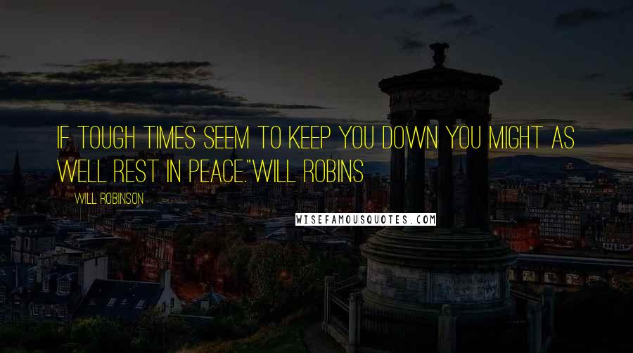 Will Robinson Quotes: If tough times seem to keep you down you might as well rest in peace."Will Robins