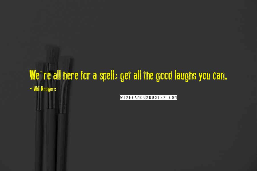 Will Rodgers Quotes: We're all here for a spell; get all the good laughs you can.