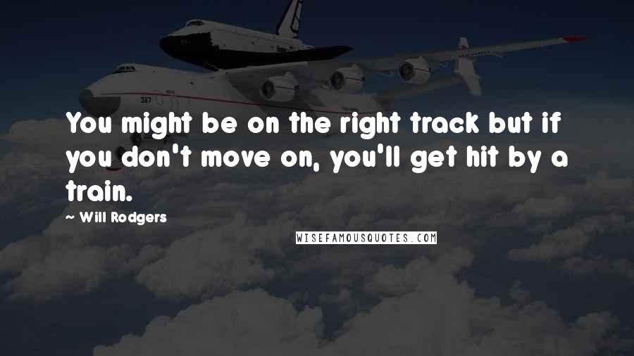 Will Rodgers Quotes: You might be on the right track but if you don't move on, you'll get hit by a train.