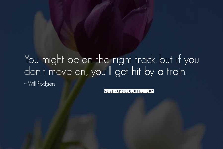 Will Rodgers Quotes: You might be on the right track but if you don't move on, you'll get hit by a train.