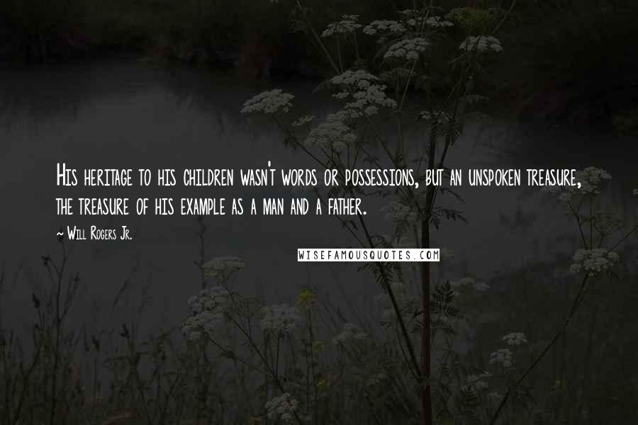 Will Rogers Jr. Quotes: His heritage to his children wasn't words or possessions, but an unspoken treasure, the treasure of his example as a man and a father.
