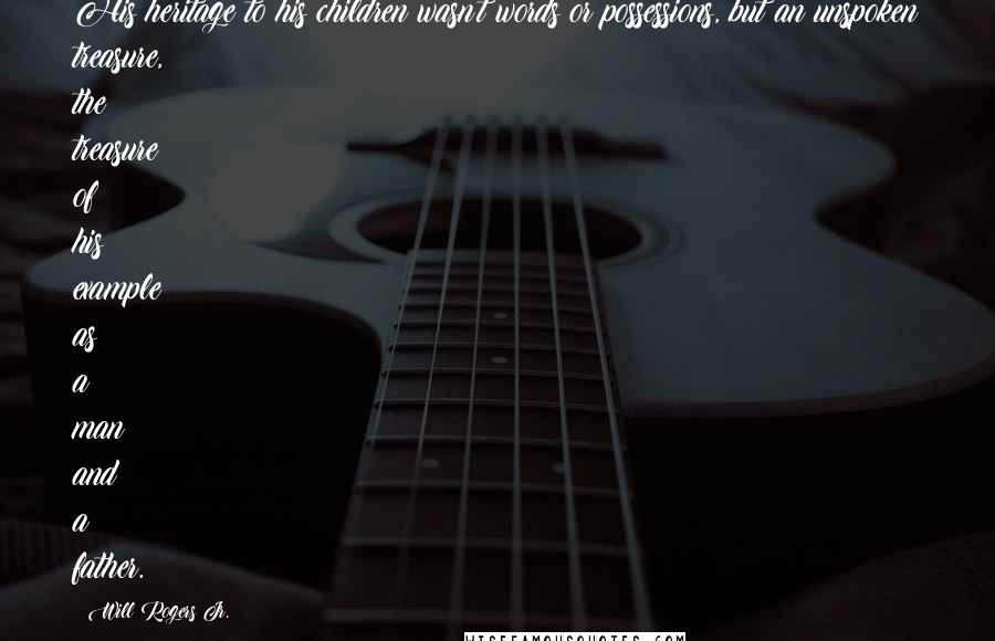 Will Rogers Jr. Quotes: His heritage to his children wasn't words or possessions, but an unspoken treasure, the treasure of his example as a man and a father.