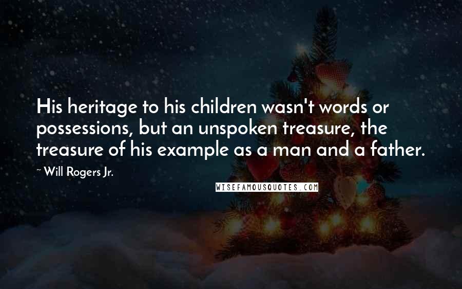 Will Rogers Jr. Quotes: His heritage to his children wasn't words or possessions, but an unspoken treasure, the treasure of his example as a man and a father.