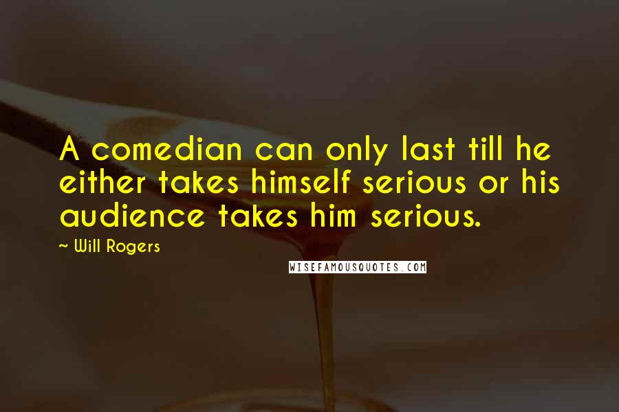 Will Rogers Quotes: A comedian can only last till he either takes himself serious or his audience takes him serious.