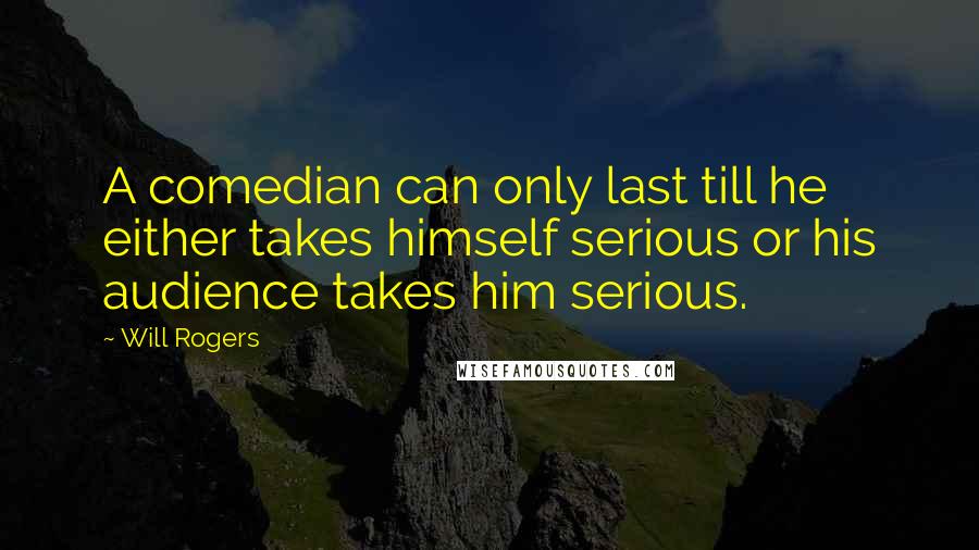 Will Rogers Quotes: A comedian can only last till he either takes himself serious or his audience takes him serious.