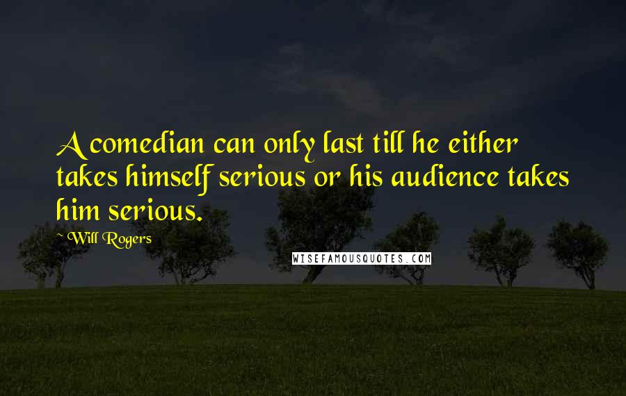 Will Rogers Quotes: A comedian can only last till he either takes himself serious or his audience takes him serious.